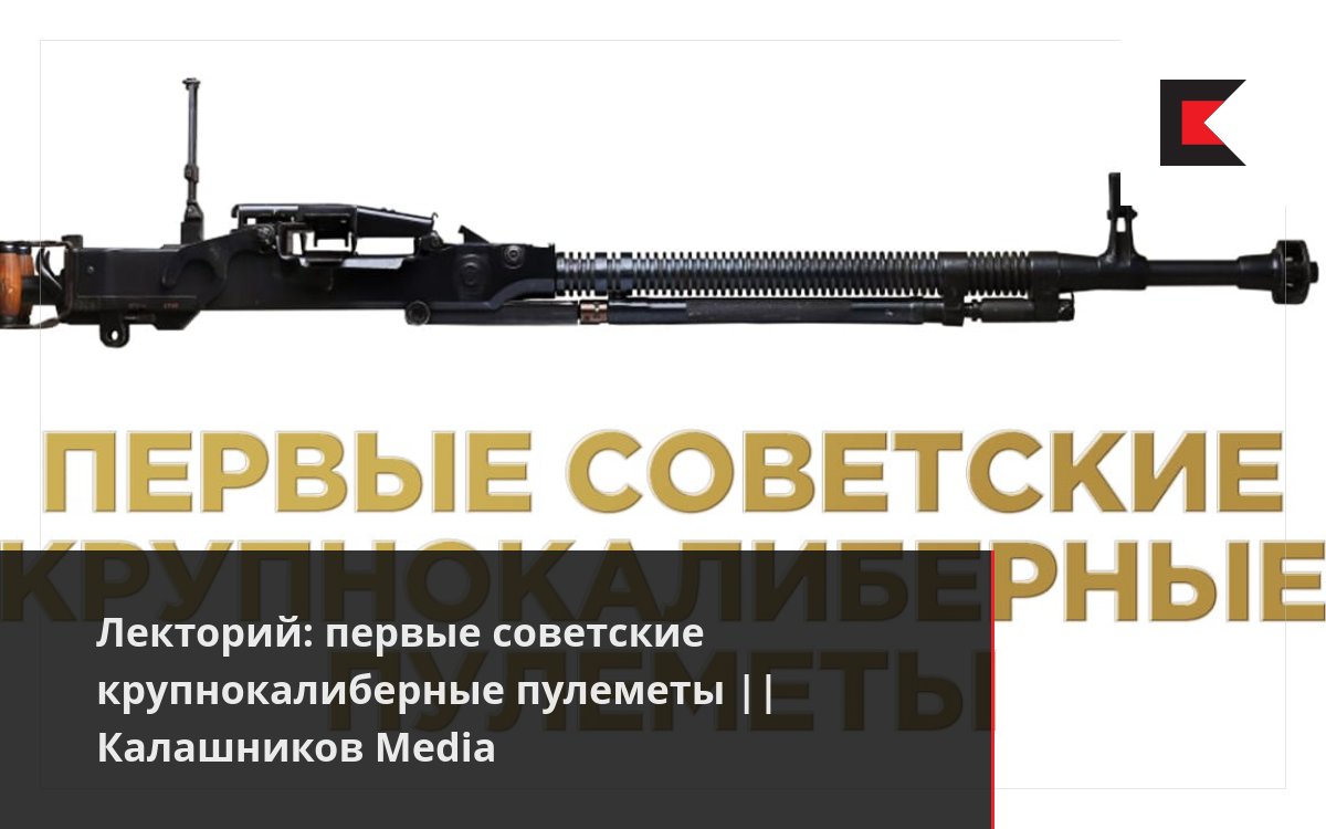 Лекторий: первые советские крупнокалиберные пулеметы || Калашников Media