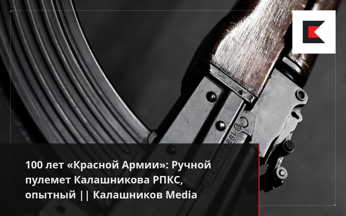 100 лет «Красной Армии»: Ручной пулемет Калашникова РПКС, опытный ...