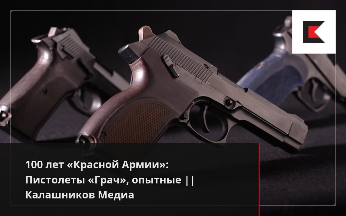 100 лет «Красной Армии»: Пистолеты «Грач», опытные || Калашников Медиа